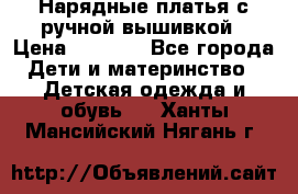 Нарядные платья с ручной вышивкой › Цена ­ 2 000 - Все города Дети и материнство » Детская одежда и обувь   . Ханты-Мансийский,Нягань г.